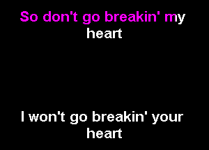 So don't go breakin' my
head

lwon't go breakin' your
hean