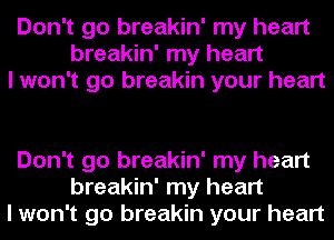 Don't go breakin' my heart
breakin' my heart
I won't go breakin your heart

Don't go breakin' my heart
breakin' my heart
I won't go breakin your heart