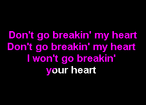 Don't go breakin' my heart
Don't go breakin' my heart

lwon't go breakin'
your heart