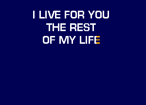 I LIVE FOR YOU
THE REST
OF MY LIFE