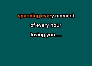 spending every moment

of every hour

loving you .....