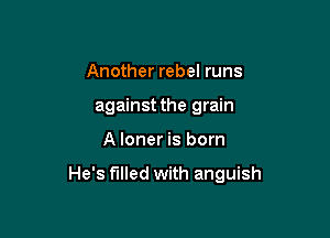 Another rebel runs
against the grain

A loner is born

He's filled with anguish