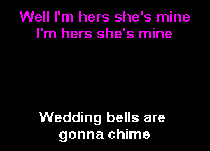 Well I'm hers she's mine
I'm hers she's mine

Wedding bells are
gonna chime