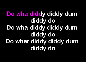 Do wha diddy diddy dum
diddy do

Do wha diddy diddy dum
diddy do

Do what diddy diddy dum
diddy do