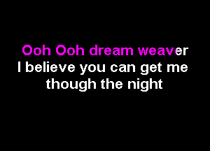 Ooh Ooh dream weaver
I believe you can get me

though the night