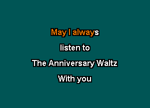 May I always

listen to

The Anniversary Waltz
With you