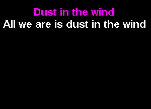 Dust in the wind
All we are is dust in the wind