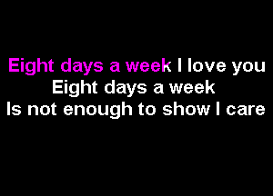 Eight days a week I love you
Eight days a week

Is not enough to show I care