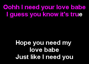 Oohh I need your love babe
I guess you know it's true

Hope you need my
love babe
Just like I need you