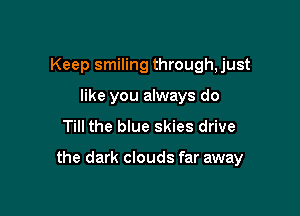 Keep smiling through, just
like you always do

Till the blue skies drive

the dark clouds far away