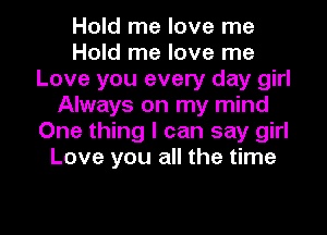 Hold me love me
Hold me love me
Love you every day girl
Always on my mind
One thing I can say girl
Love you all the time

Q