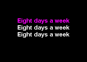 Eight days a week
Eight days a week

Eight days a week