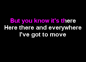 But you know it's there
Here there and everywhere

I've got to move