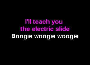 I'll teach you
the electric slide

Boogie woogie woogie