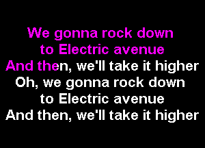 We gonna rock down
to Electric avenue
And then, we'll take it higher
Oh, we gonna rock down
to Electric avenue
And then, we'll take it higher