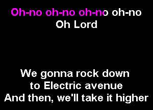 Oh-no oh-no oh-no oh-no
Oh Lord

We gonna rock down
to Electric avenue
And then, we'll take it higher