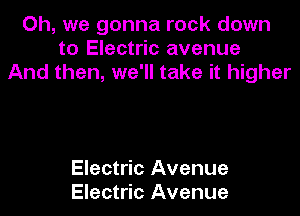 Oh, we gonna rock down
to Electric avenue
And then, we'll take it higher

Electric Avenue
Electric Avenue