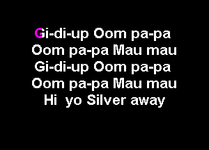 Gi-di-up 00m pa-pa
00m pa-pa Mau mau
Gi-di-up 00m pa-pa

00m pa-pa Mau mau
Hi yo Silver away
