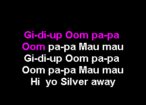 Gi-di-up 00m pa-pa
00m pa-pa Mau mau

Gi-di-up 00m pa-pa
00m pa-pa Mau mau
Hi yo Silver away