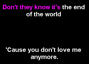 Don't they know it's the end
of the world

'Cause you don't love me
anymore.