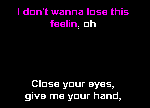 I don't wanna lose this
feelin, oh

Close your eyes,
give me your hand,