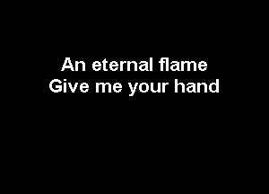 An eternal flame
Give me your hand