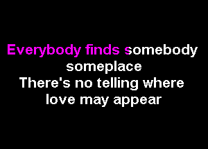 Everybody funds somebody
someplace

There's no telling where
love may appear