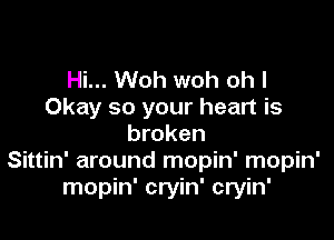 Hi... Woh woh oh I
Okay so your heart is

broken
Sittin' around mopin' mopin'
mopin' cryin' cryin'