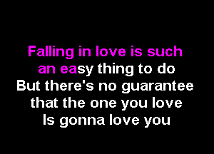 Falling in love is such
an easy thing to do

But there's no guarantee
that the one you love
ls gonna love you