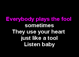 Everybody plays the fool
sometimes

They use your heart
just like a tool
Listen baby