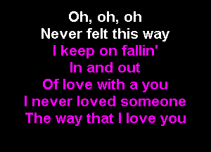 Oh, oh, oh
Never felt this way
I keep on fallin'
In and out

Of love with a you
I never loved someone
The way that I love you