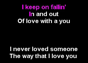 I keep on fallin'
In and out
Of love with a you

I never loved someone
The way that I love you