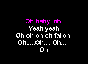 Oh baby, oh,
Yeah yeah

Oh oh oh oh fallen
Oh ..... 0h.... Oh....
Oh