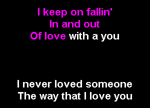 I keep on fallin'
In and out
Of love with a you

I never loved someone
The way that I love you