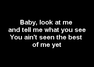 Baby, look at me
and tell me what you see

You ain't seen the best
of me yet