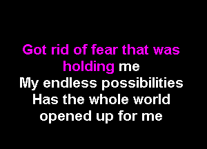 Got rid of fear that was
holding me
My endless possibilities
Has the whole world
opened up for me