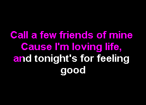 Call a few friends of mine
Cause I'm loving life,

and tonight's for feeling
good