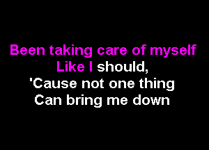 Been taking care of myself
Like I should,

'Cause not one thing
Can bring me down