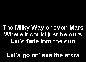 The Milky Way or even Mars
Where it could just be ours
Let's fade into the sun

Let's go an' see the stars