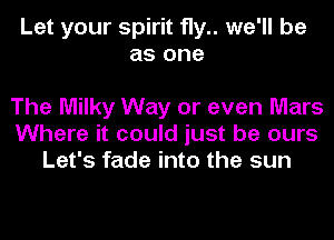 Let your spirit fly we'll be
as one

The Milky Way or even Mars
Where it could just be ours
Let's fade into the sun