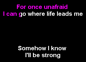 For once unafraid
I can go where life leads me

Somehow I know
I'll be strong