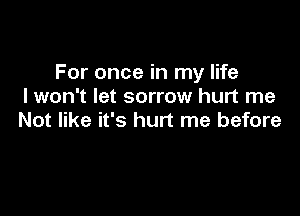 For once in my life
I won't let sorrow hurt me

Not like it's hurt me before