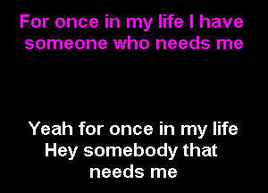 For once in my life I have
someone who needs me

Yeah for once in my life
Hey somebody that
needs me