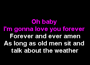 Oh baby
I'm gonna love you forever
Forever and ever amen
As long as old men sit and
talk about the weather