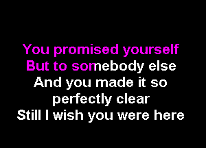 You promised yourself
But to somebody else

And you made it so
perfectly clear
Still I wish you were here