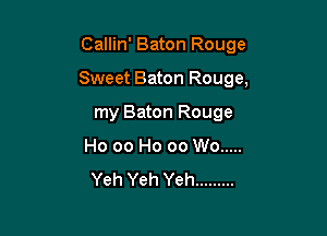 Callin' Baton Rouge

Sweet Baton Rouge,

my Baton Rouge
Ho 00 Ho 00 W0 .....
Yeh Yeh Yeh .........