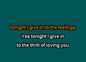 tonight I give in to the feelings

Yes tonight I give in

to the thrill ofloving you