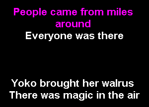People came from miles
around
Everyone was there

Yoko brought her walrus
There was magic in the air