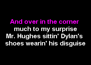 And over in the corner
much to my surprise
Mr. Hughes sittin' Dylan's
shoes wearin' his disguise