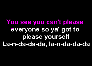 You see you can't please
everyone so ya' got to
please yourself
La-n-da-da-da, la-n-da-da-da